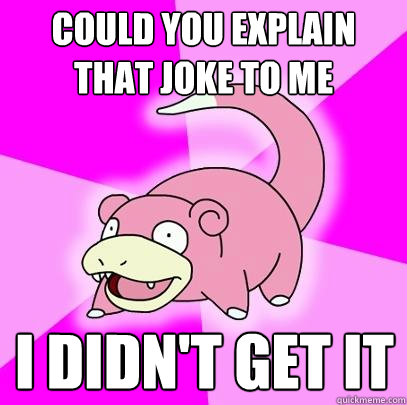 could you explain that joke to me I didn't get it  Slowpoke