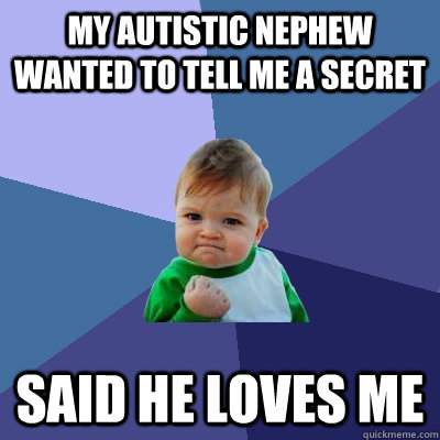 My autistic nephew wanted to tell me a secret Said he loves me  Success Kid