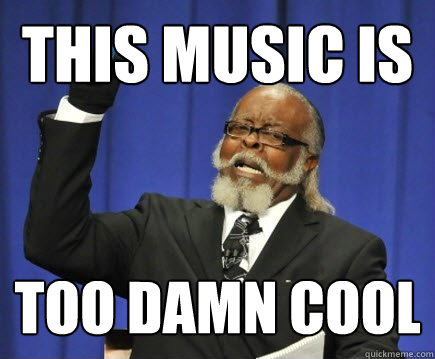 This music is too damn cool  Too Damn High