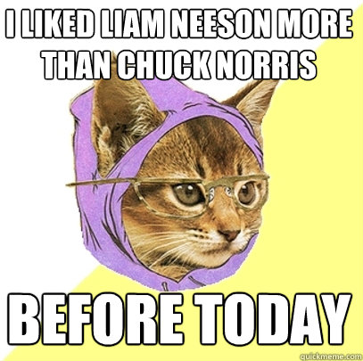 I liked liam neeson more than chuck norris before today  Hipster Kitty