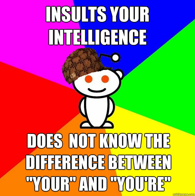 Insults your intelligence Does  not know the difference between 
