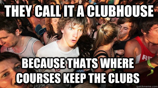 They call it a clubhouse because thats where courses keep the clubs  Sudden Clarity Clarence