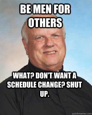 be men for others What? don't want a schedule change? shut up. - be men for others What? don't want a schedule change? shut up.  Integrity Sheridan