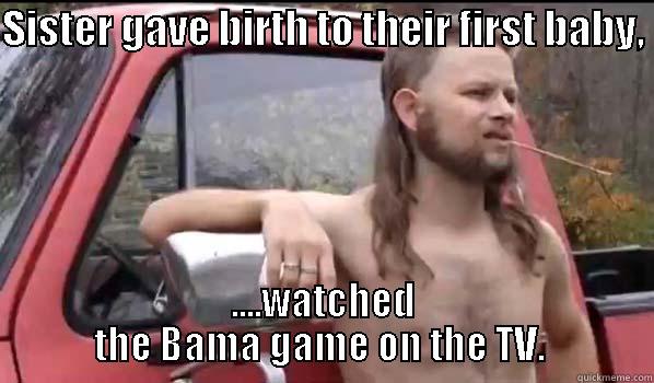 SISTER GAVE BIRTH TO THEIR FIRST BABY,  ....WATCHED THE BAMA GAME ON THE TV.  Almost Politically Correct Redneck