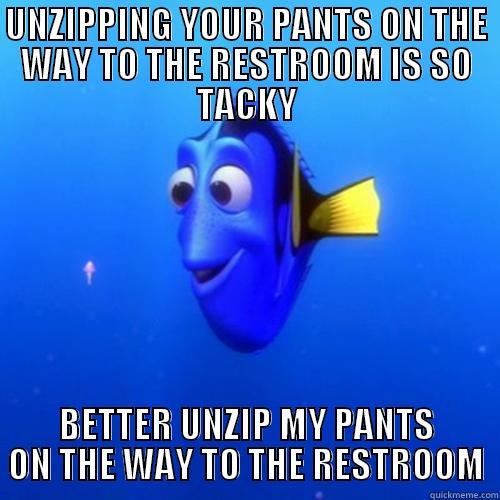 UNZIPPING YOUR PANTS ON THE WAY TO THE RESTROOM IS SO TACKY BETTER UNZIP MY PANTS ON THE WAY TO THE RESTROOM dory