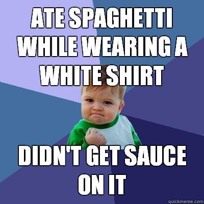 Ate spaghetti while wearing a white shirt didn't get sauce on it - Ate spaghetti while wearing a white shirt didn't get sauce on it  Success Kid