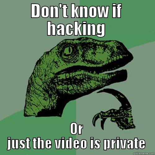 DON'T KNOW IF HACKING OR JUST THE VIDEO IS PRIVATE Philosoraptor