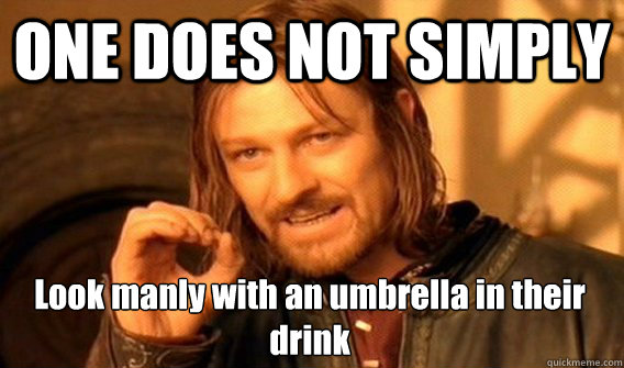 ONE DOES NOT SIMPLY Look manly with an umbrella in their drink  - ONE DOES NOT SIMPLY Look manly with an umbrella in their drink   One Does Not Simply