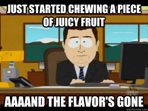 Just started chewing a piece of Juicy Fruit Aaaand the flavor's gone - Just started chewing a piece of Juicy Fruit Aaaand the flavor's gone  Misc
