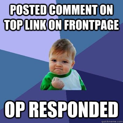 Posted comment on top link on frontpage OP responded  Success Kid
