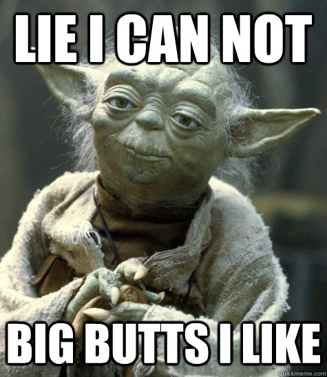 LIE I CAN NOT BIG BUTTS I LIKE  yoda big butts