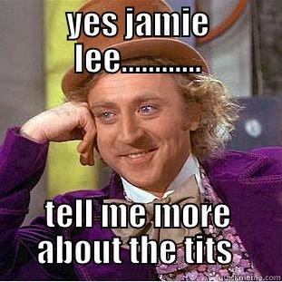 yes jamie lee? - YES JAMIE LEE............ TELL ME MORE ABOUT THE TITS  Creepy Wonka