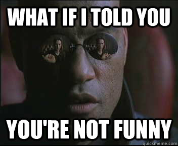 What if I told you you're not funny  Morpheus SC