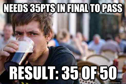 Needs 35pts in final to pass  result: 35 of 50  Lazy College Senior