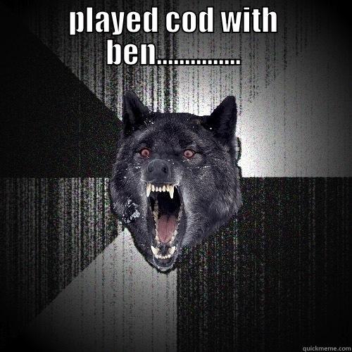 PLAYED COD WITH BEN...............  Insanity Wolf