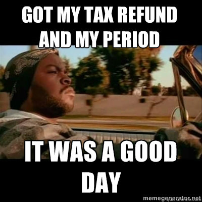 Got my tax refund and my period  ICECUBE