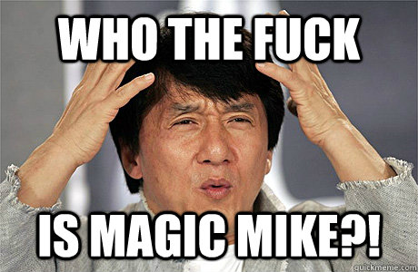 who the fuck is Magic Mike?!  Jackie Chan Meme