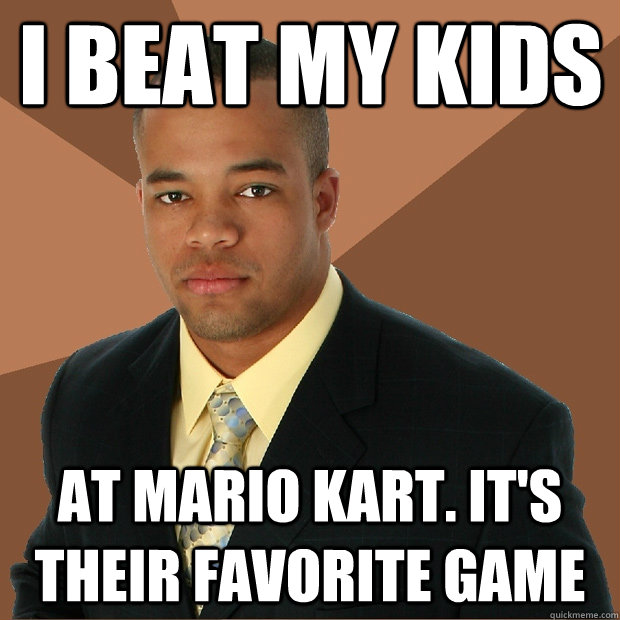 I Beat my kids At mario kart. It's their favorite game  Successful Black Man