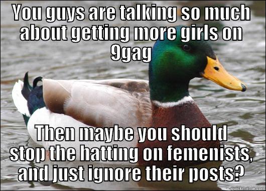 YOU GUYS ARE TALKING SO MUCH ABOUT GETTING MORE GIRLS ON 9GAG THEN MAYBE YOU SHOULD STOP THE HATTING ON FEMENISTS, AND JUST IGNORE THEIR POSTS? Actual Advice Mallard