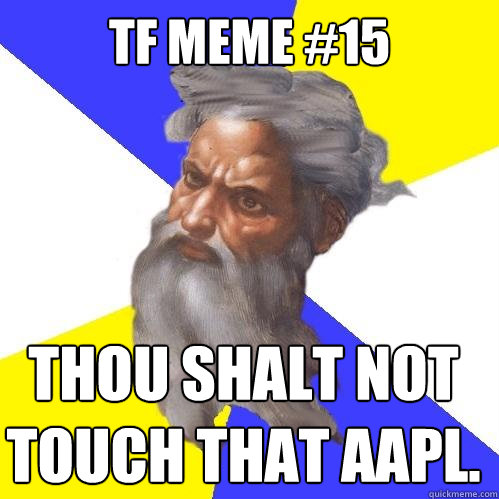 TF meme #15 thou shalt not touch that aapl.  Advice God