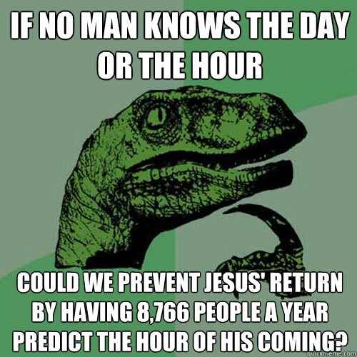 If no man knows the day or the hour Could we prevent Jesus' return by having 8,766 people a year predict the hour of His coming?  Philosoraptor