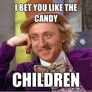 i bet you like the candy children  Creepy Wonka