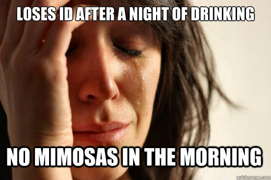 Loses ID after a night of drinking no mimosas in the morning  First World Problems