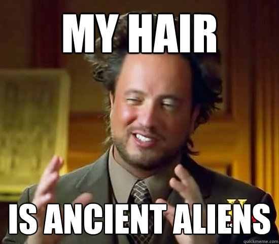 My hair is ancient aliens - My hair is ancient aliens  Ancient Aliens
