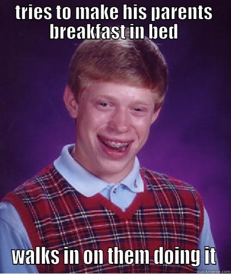 TRIES TO MAKE HIS PARENTS BREAKFAST IN BED WALKS IN ON THEM DOING IT Bad Luck Brian