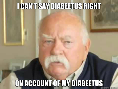 I can't say diabeetus right On account of my diabeetus  