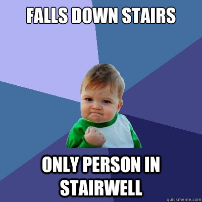 Falls down stairs only person in stairwell  Success Kid