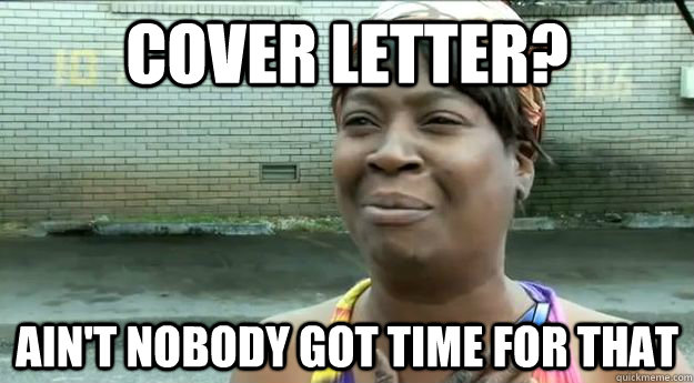 Cover letter? Ain't nobody got time for that  Sweet Brown