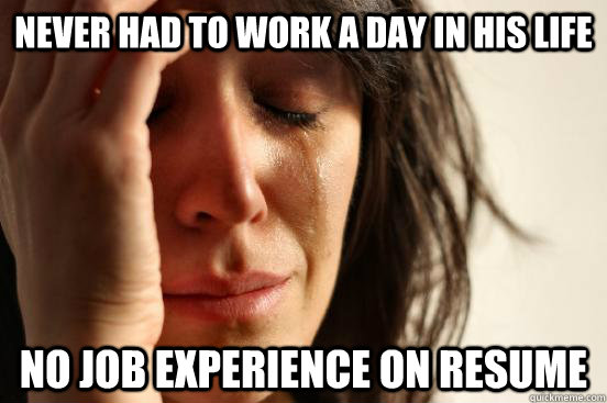 Never had to work a day in his life no job experience on resume  First World Problems