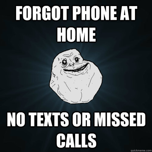 forgot phone at home no texts or missed calls  Forever Alone