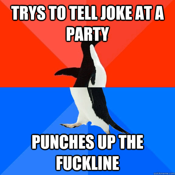trys to tell Joke at a party punches up the fuckline  Socially Awesome Awkward Penguin
