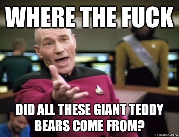Where the fuck Did all these giant teddy bears come from?  Annoyed Picard HD