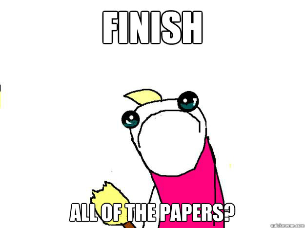 Finish all of the papers?  All the things sad
