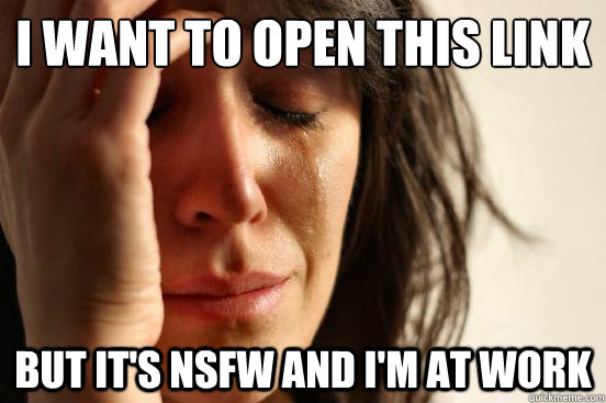 I want to open this link But it's NSFW and I'm at work  First World Problems