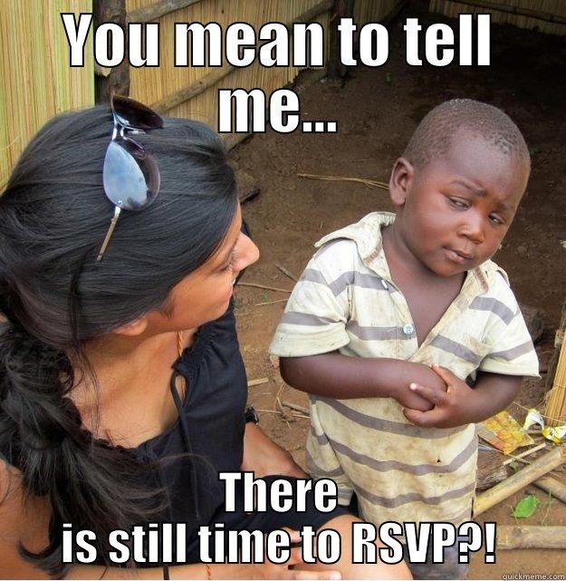 RSVP meme - YOU MEAN TO TELL ME... THERE IS STILL TIME TO RSVP?! Skeptical Third World Kid