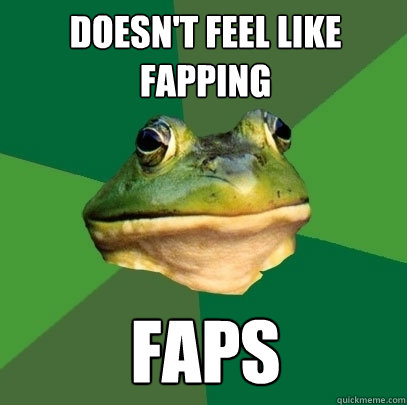 doesn't feel like fapping faps  Foul Bachelor Frog