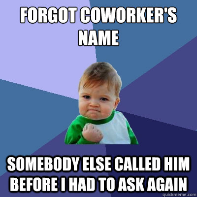 forgot coworker's name somebody else called him before i had to ask again  Success Kid
