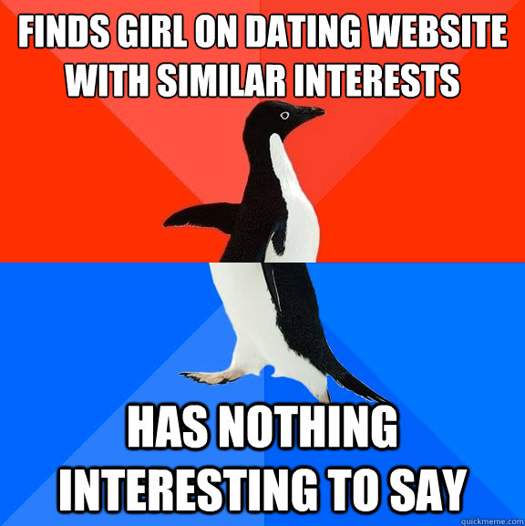 Finds girl on dating website with similar interests Has nothing interesting to say  Socially Awesome Awkward Penguin