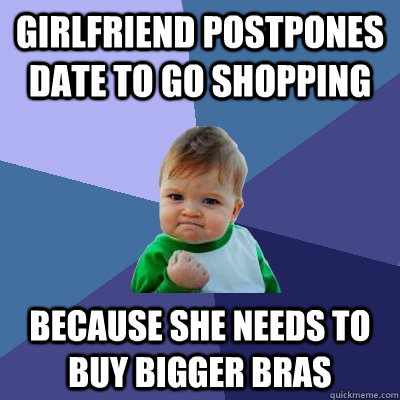 girlfriend postpones date to go shopping because she needs to buy bigger bras - girlfriend postpones date to go shopping because she needs to buy bigger bras  Success Kid