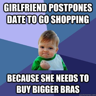 girlfriend postpones date to go shopping because she needs to buy bigger bras  Success Kid