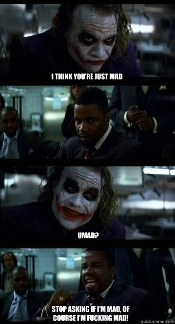 i think you're just mad  UMAD? STOP ASKING IF I'M MAD, OF COURSE I'm fucking mad! - i think you're just mad  UMAD? STOP ASKING IF I'M MAD, OF COURSE I'm fucking mad!  Joker with Black guy