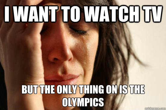 I want to watch TV But the only thing on is the Olympics   First World Problems