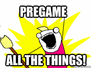 PREGAME ALL THE THINGS!  All The Things