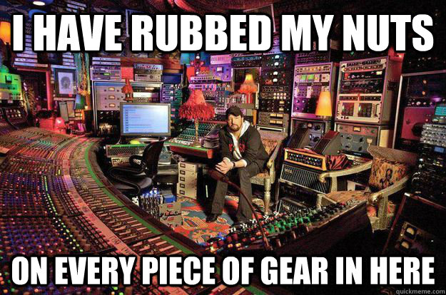 I have rubbed my nuts on every piece of gear in here  90s Sound Engineer