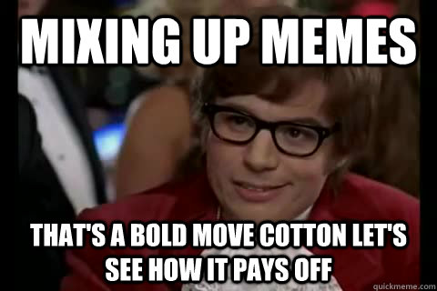 Mixing up memes that's a bold move cotton let's see how it pays off  Dangerously - Austin Powers