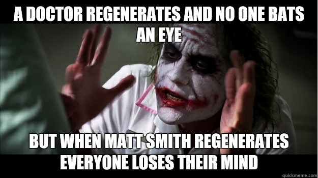 A doctor regenerates and no one bats an eye But when Matt Smith regenerates everyone loses their mind  Joker Mind Loss